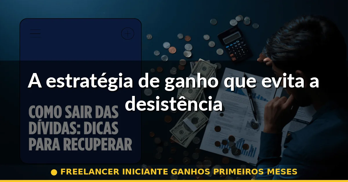 A estratégia de ganho que evita a desistência — freelancer iniciante ganhos primeiros meses