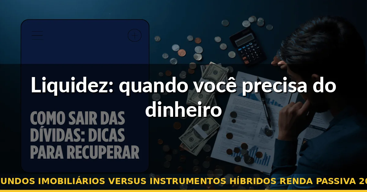 Liquidez: quando você precisa do dinheiro — fundos imobiliários versus instrumentos híbridos renda passiva 2026