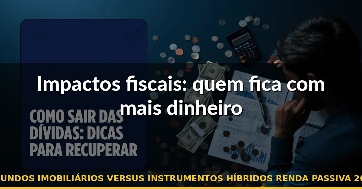 Impactos fiscais: quem fica com mais dinheiro — fundos imobiliários versus instrumentos híbridos renda passiva 2026