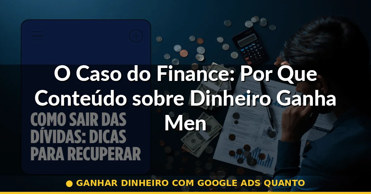 O Caso do Finance: Por Que Conteúdo sobre Dinheiro Ganha Menos do Que Parece — ganhar dinheiro com google ads quanto