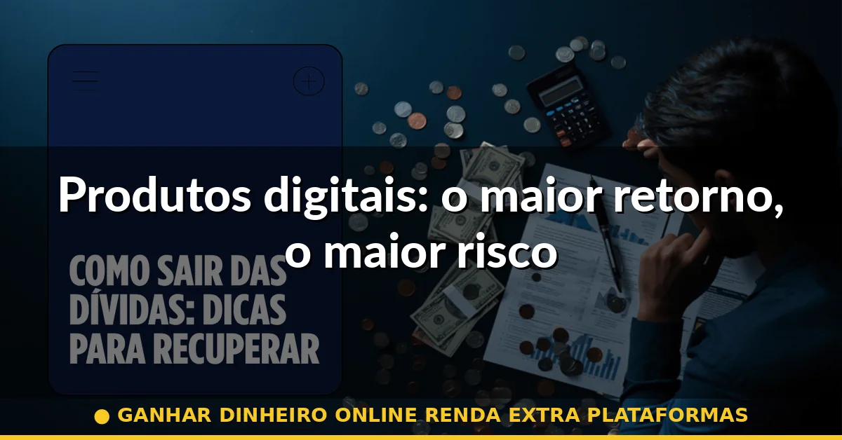 Produtos digitais: o maior retorno, o maior risco — ganhar dinheiro online renda extra plataformas