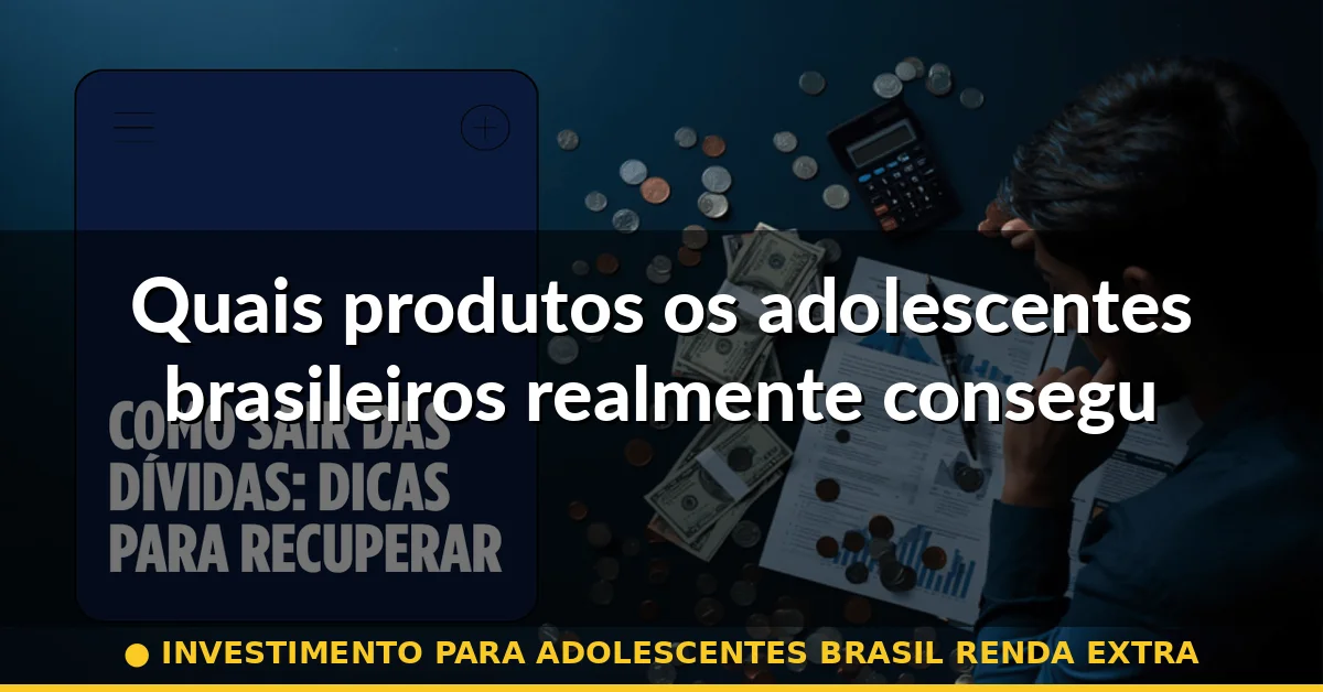 Quais produtos os adolescentes brasileiros realmente conseguem acessar — investimento para adolescentes brasil renda extra