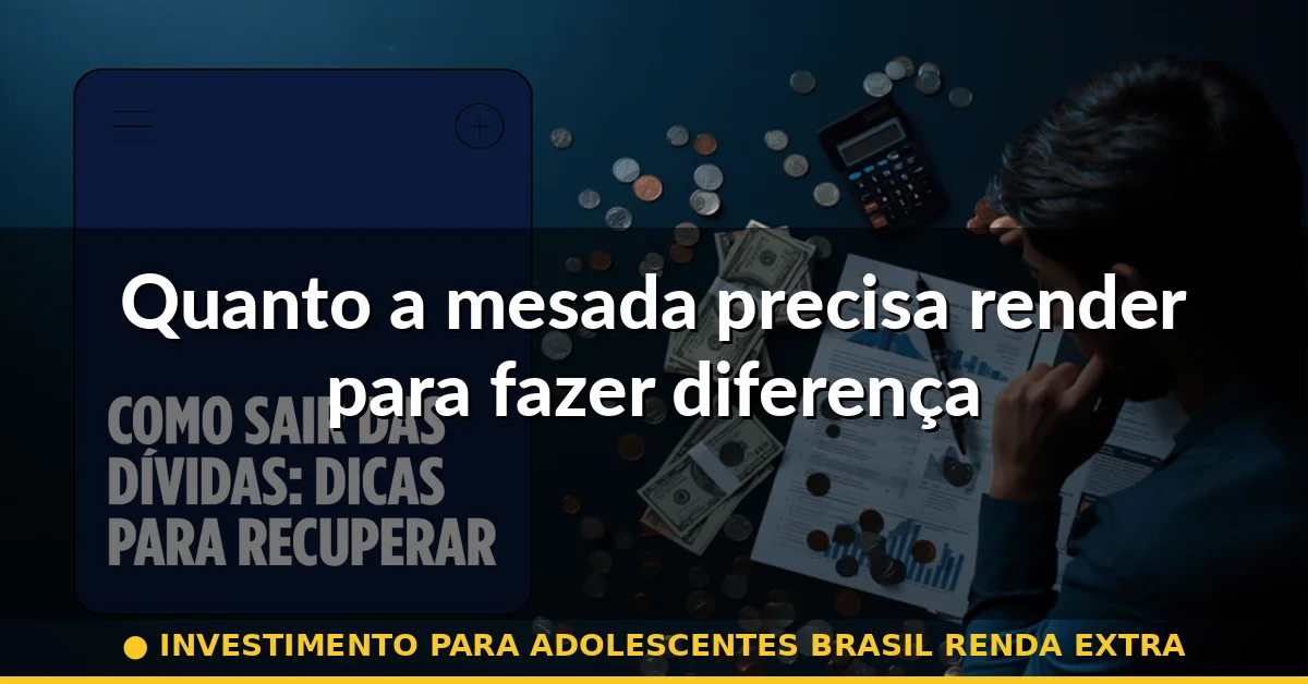 Quanto a mesada precisa render para fazer diferença — investimento para adolescentes brasil renda extra