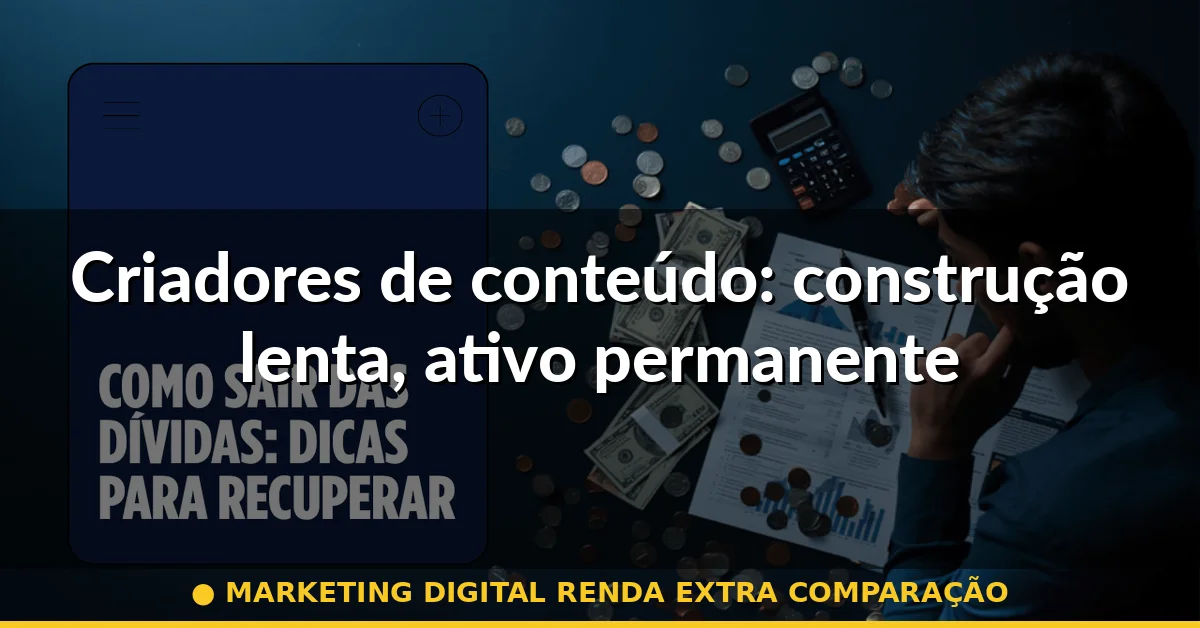 Criadores de conteúdo: construção lenta, ativo permanente — marketing digital renda extra comparação