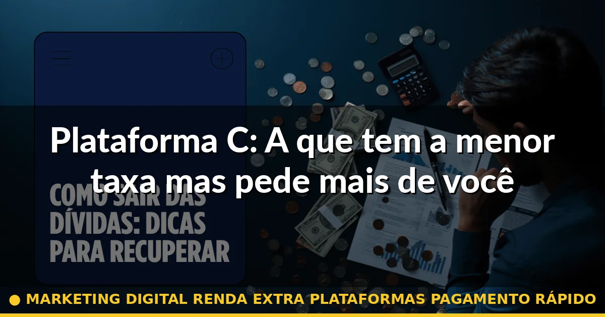 Plataforma C: A que tem a menor taxa mas pede mais de você — marketing digital renda extra plataformas pagamento rápido