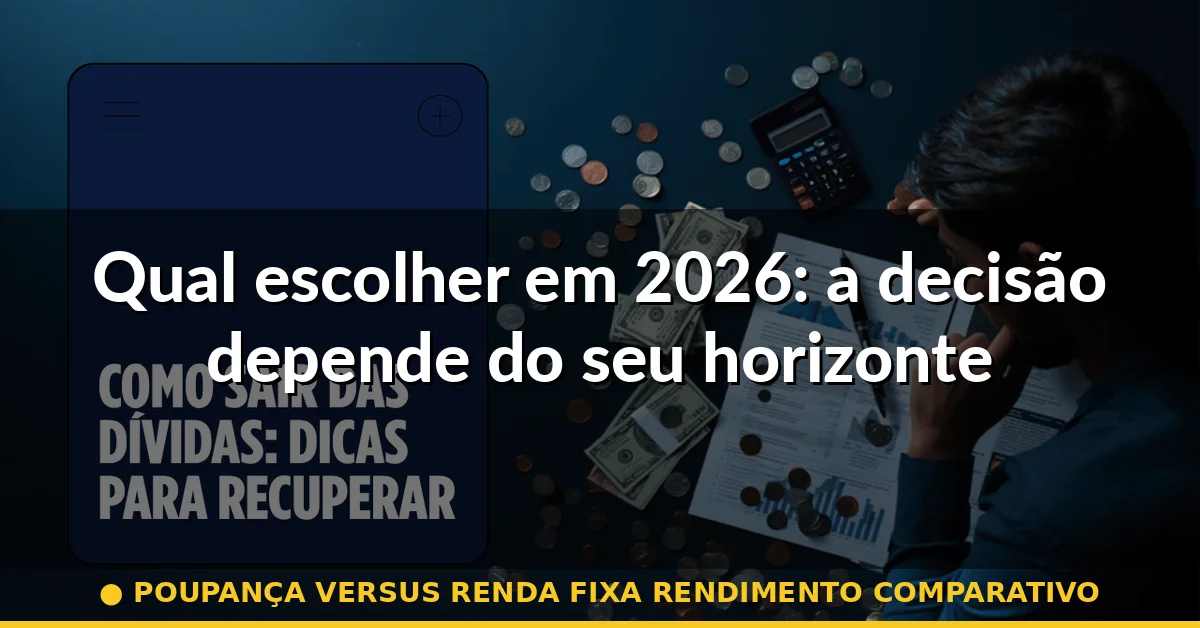 Qual escolher em 2026: a decisão depende do seu horizonte — poupança versus renda fixa rendimento comparativo