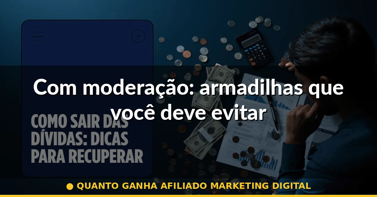Com moderação: armadilhas que você deve evitar — quanto ganha afiliado marketing digital