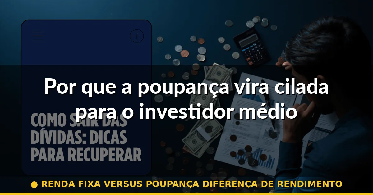 Por que a poupança vira cilada para o investidor médio — renda fixa versus poupança diferença de rendimento