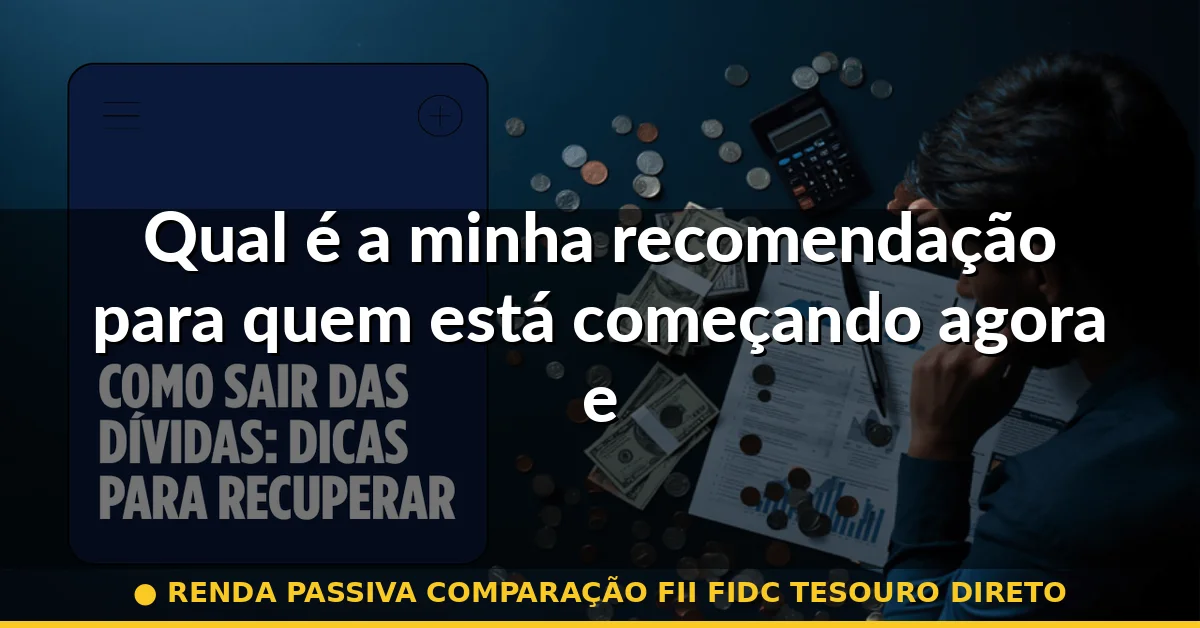 Qual é a minha recomendação para quem está começando agora em 2026 — renda passiva comparação fii fidc tesouro direto