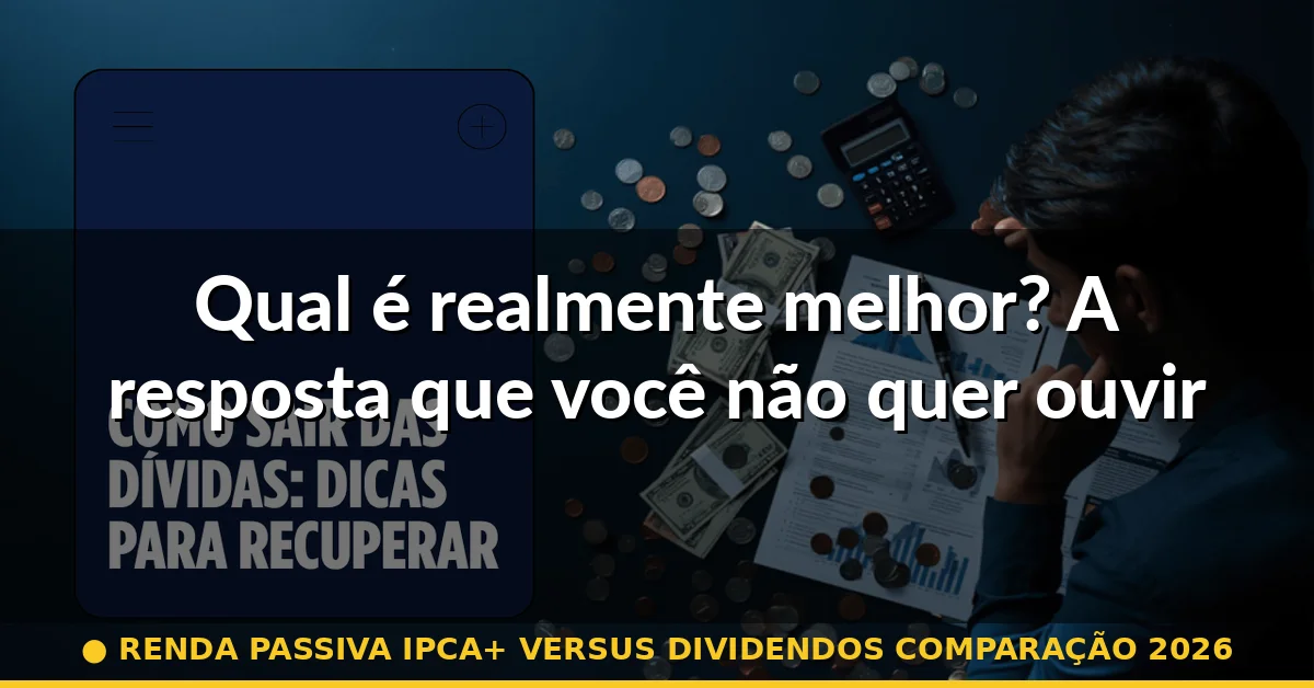 Qual é realmente melhor? A resposta que você não quer ouvir — renda passiva ipca+ versus dividendos comparação 2026