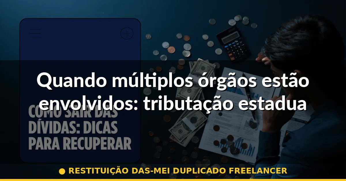 Quando múltiplos órgãos estão envolvidos: tributação estadual e municipal — restituição das-mei duplicado freelancer