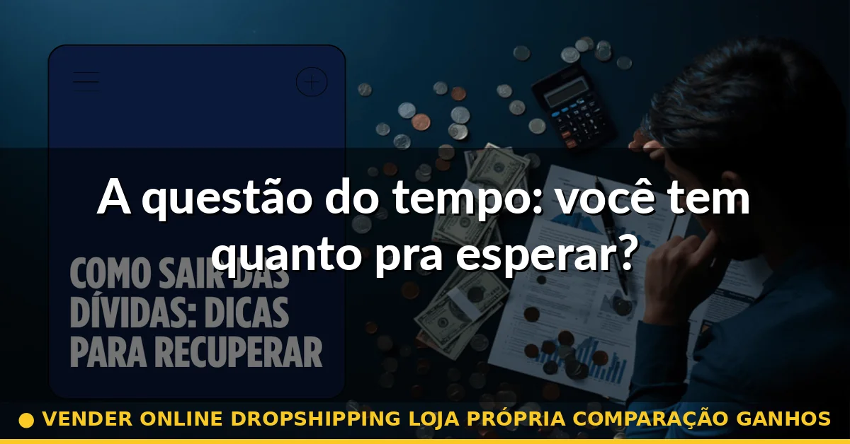 A questão do tempo: você tem quanto pra esperar? — vender online dropshipping loja própria comparação ganhos